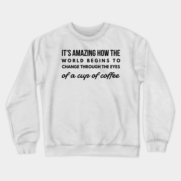 it's amazing how the world begins to change through the eyes of a cup of coffee Crewneck Sweatshirt by GMAT